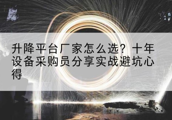 余干升降平台厂家-怎么选？十年设备采购员分享实战避坑心得