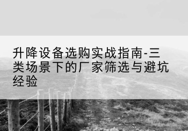 余干移动式升降机厂家推荐-升降设备选购实战指南-三类场景下的厂家筛选与避坑经验