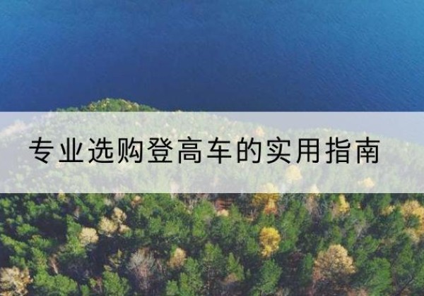 余干电动登高车厂家推荐-专业选购登高车的实用指南