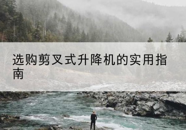 余干剪叉式升降机怎么选-选购剪叉式升降机的实用指南